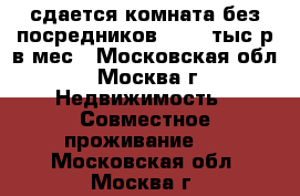 сдается комната без посредников 15000 тыс р в мес - Московская обл., Москва г. Недвижимость » Совместное проживание   . Московская обл.,Москва г.